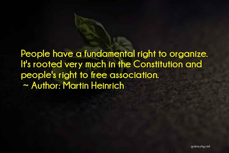 Martin Heinrich Quotes: People Have A Fundamental Right To Organize. It's Rooted Very Much In The Constitution And People's Right To Free Association.
