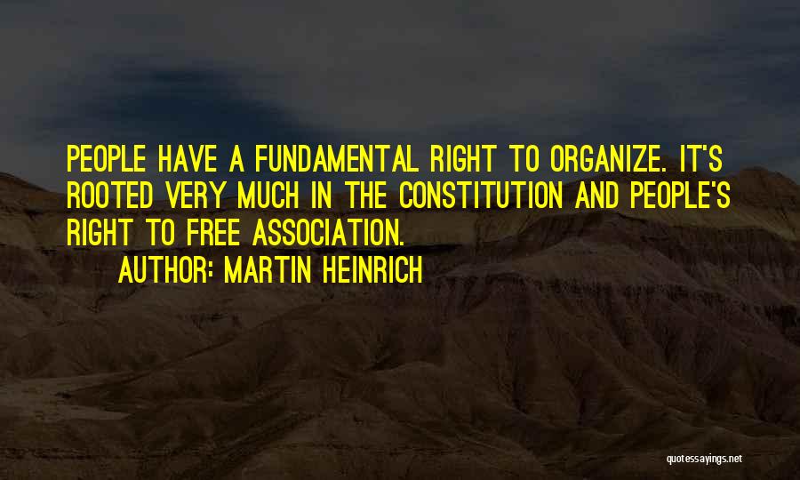 Martin Heinrich Quotes: People Have A Fundamental Right To Organize. It's Rooted Very Much In The Constitution And People's Right To Free Association.