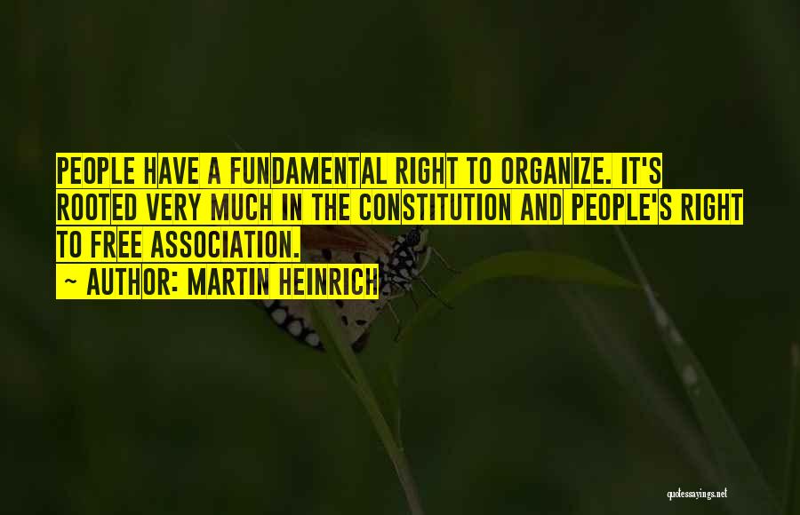 Martin Heinrich Quotes: People Have A Fundamental Right To Organize. It's Rooted Very Much In The Constitution And People's Right To Free Association.