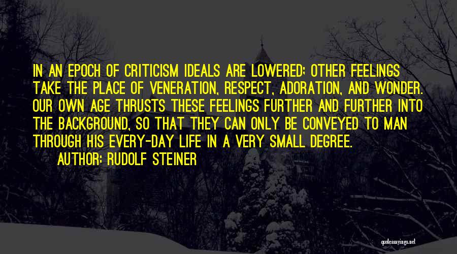 Rudolf Steiner Quotes: In An Epoch Of Criticism Ideals Are Lowered; Other Feelings Take The Place Of Veneration, Respect, Adoration, And Wonder. Our