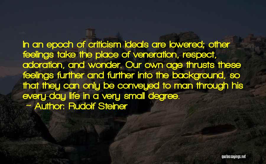 Rudolf Steiner Quotes: In An Epoch Of Criticism Ideals Are Lowered; Other Feelings Take The Place Of Veneration, Respect, Adoration, And Wonder. Our