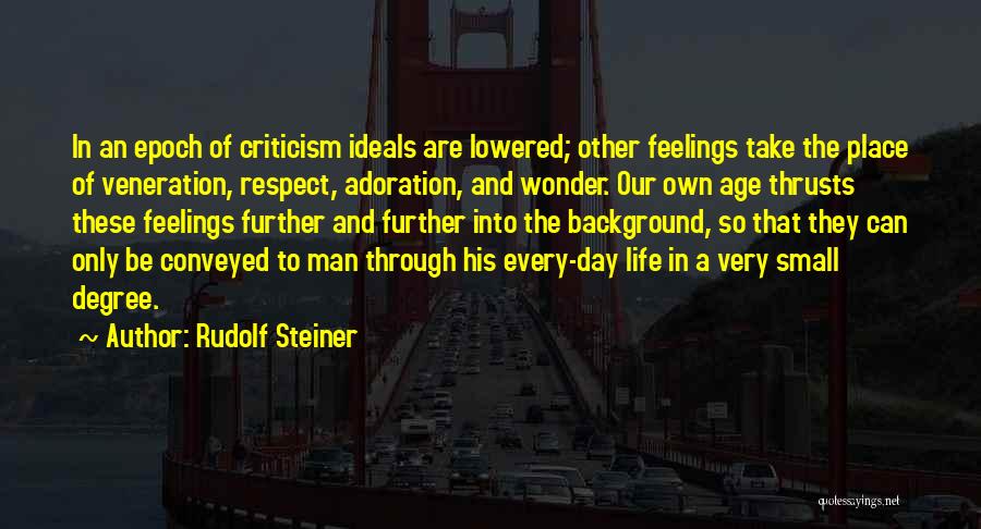 Rudolf Steiner Quotes: In An Epoch Of Criticism Ideals Are Lowered; Other Feelings Take The Place Of Veneration, Respect, Adoration, And Wonder. Our