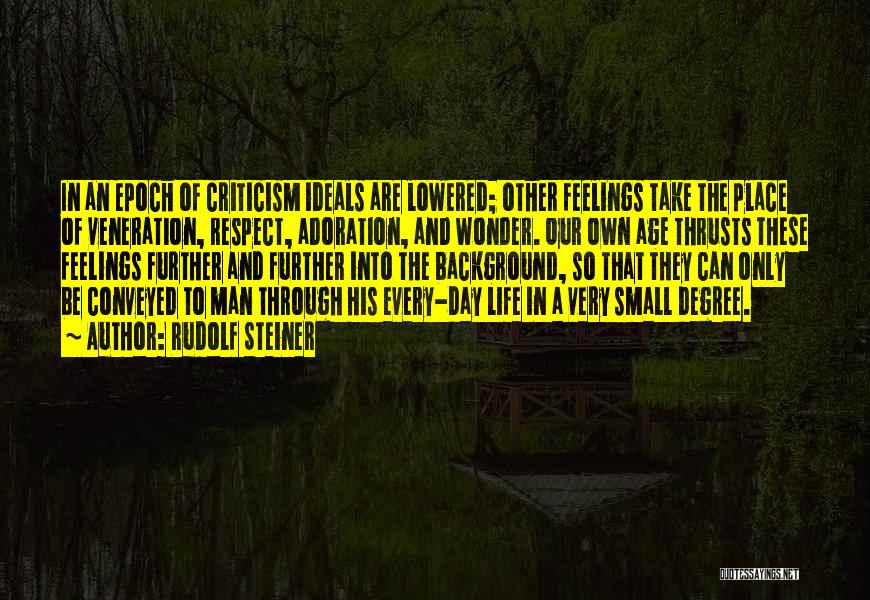 Rudolf Steiner Quotes: In An Epoch Of Criticism Ideals Are Lowered; Other Feelings Take The Place Of Veneration, Respect, Adoration, And Wonder. Our