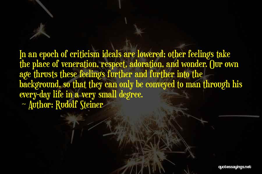 Rudolf Steiner Quotes: In An Epoch Of Criticism Ideals Are Lowered; Other Feelings Take The Place Of Veneration, Respect, Adoration, And Wonder. Our