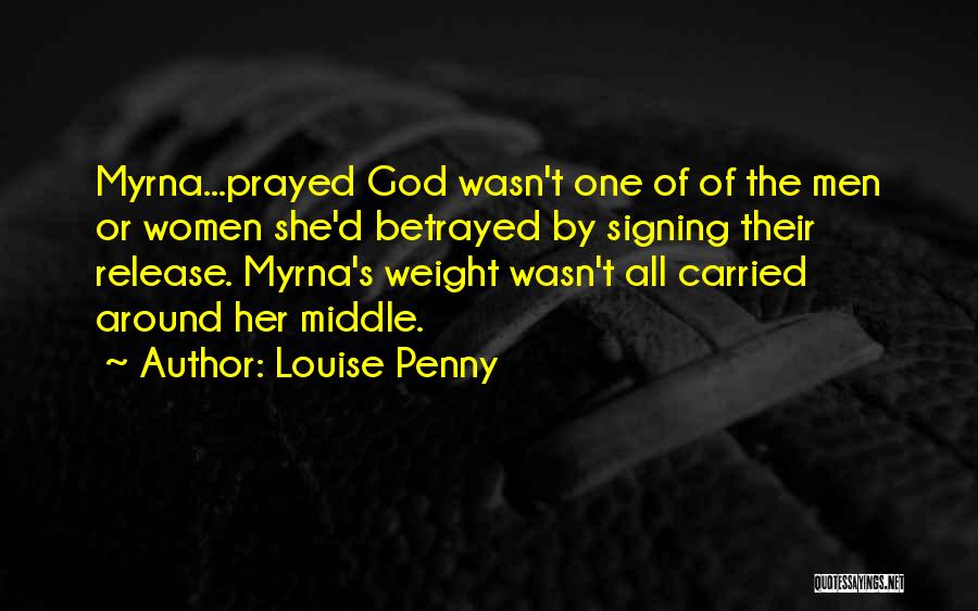 Louise Penny Quotes: Myrna...prayed God Wasn't One Of Of The Men Or Women She'd Betrayed By Signing Their Release. Myrna's Weight Wasn't All
