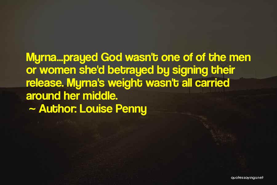 Louise Penny Quotes: Myrna...prayed God Wasn't One Of Of The Men Or Women She'd Betrayed By Signing Their Release. Myrna's Weight Wasn't All
