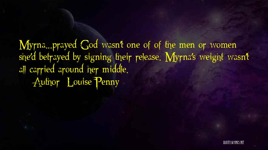 Louise Penny Quotes: Myrna...prayed God Wasn't One Of Of The Men Or Women She'd Betrayed By Signing Their Release. Myrna's Weight Wasn't All