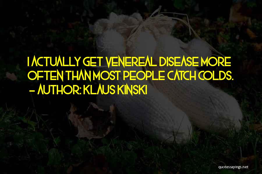 Klaus Kinski Quotes: I Actually Get Venereal Disease More Often Than Most People Catch Colds.