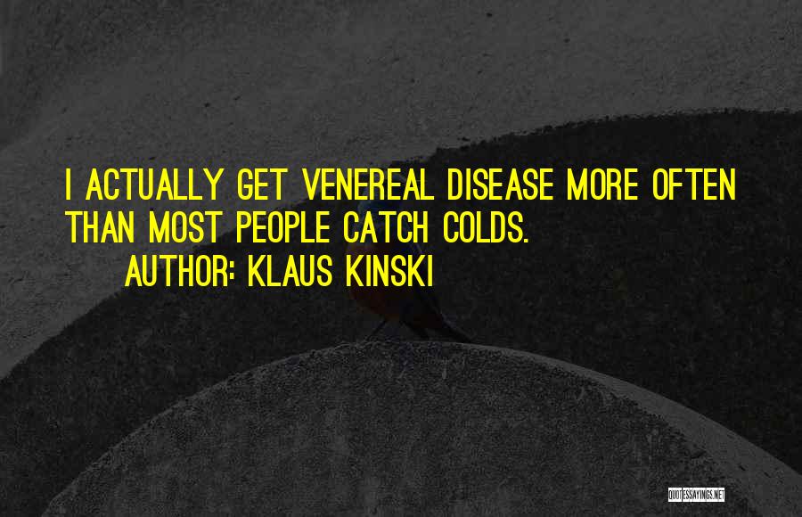 Klaus Kinski Quotes: I Actually Get Venereal Disease More Often Than Most People Catch Colds.