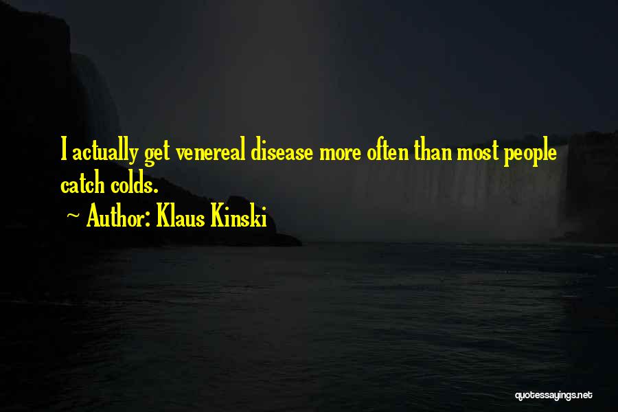 Klaus Kinski Quotes: I Actually Get Venereal Disease More Often Than Most People Catch Colds.