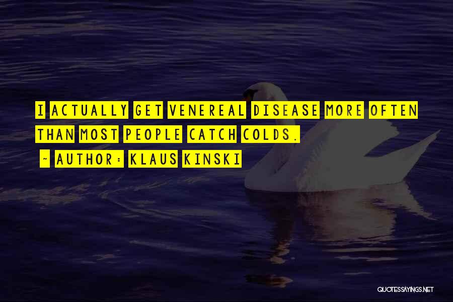 Klaus Kinski Quotes: I Actually Get Venereal Disease More Often Than Most People Catch Colds.