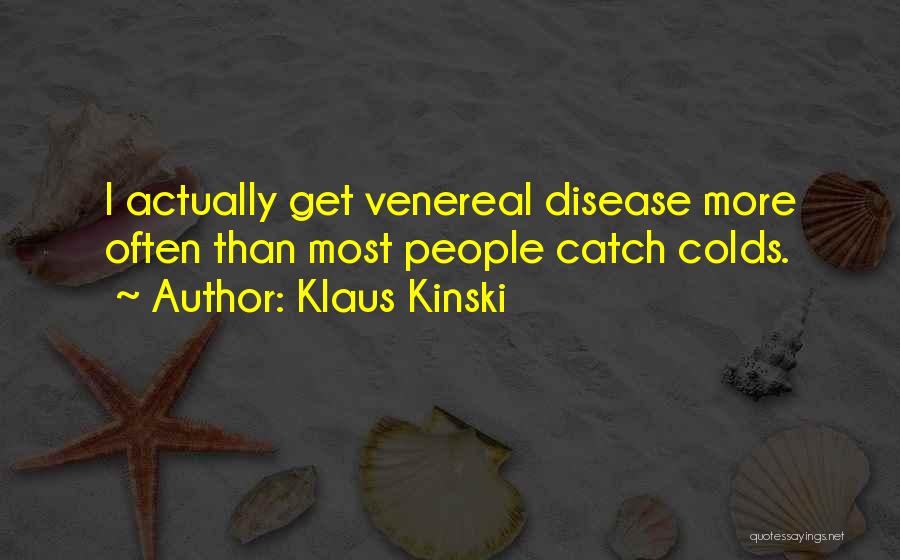 Klaus Kinski Quotes: I Actually Get Venereal Disease More Often Than Most People Catch Colds.