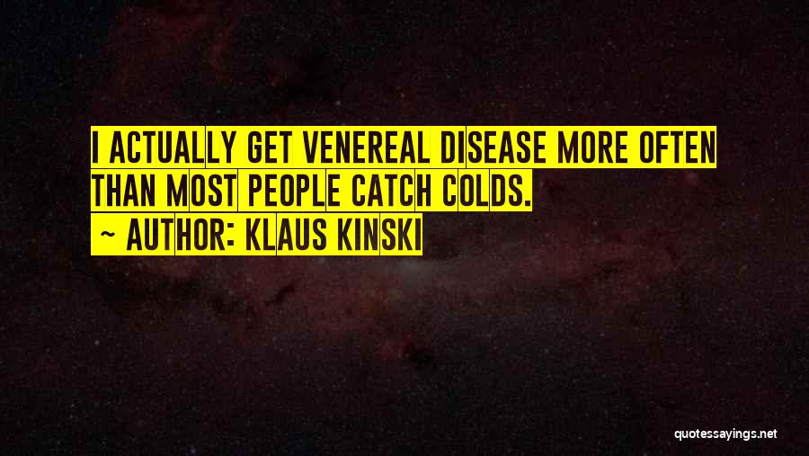 Klaus Kinski Quotes: I Actually Get Venereal Disease More Often Than Most People Catch Colds.