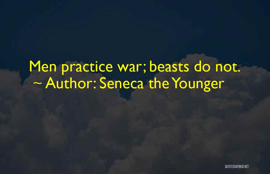Seneca The Younger Quotes: Men Practice War; Beasts Do Not.