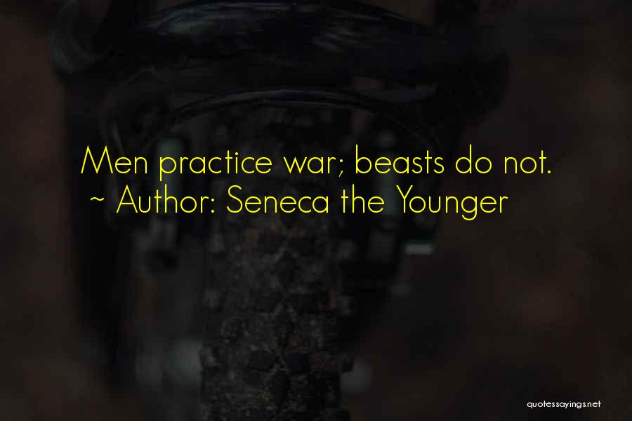 Seneca The Younger Quotes: Men Practice War; Beasts Do Not.