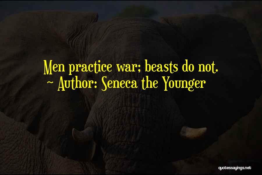 Seneca The Younger Quotes: Men Practice War; Beasts Do Not.