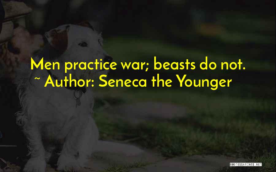 Seneca The Younger Quotes: Men Practice War; Beasts Do Not.