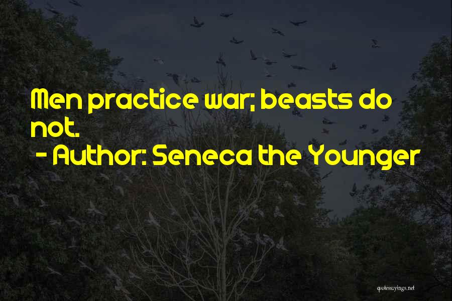 Seneca The Younger Quotes: Men Practice War; Beasts Do Not.