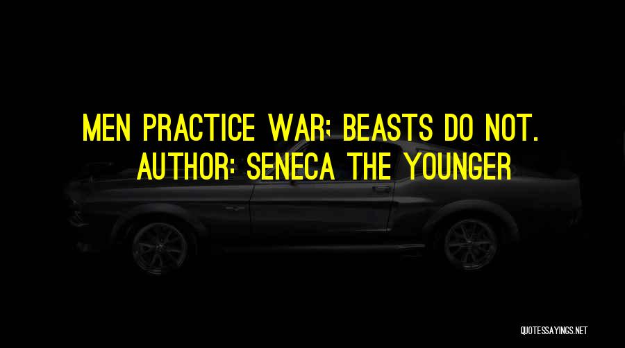 Seneca The Younger Quotes: Men Practice War; Beasts Do Not.