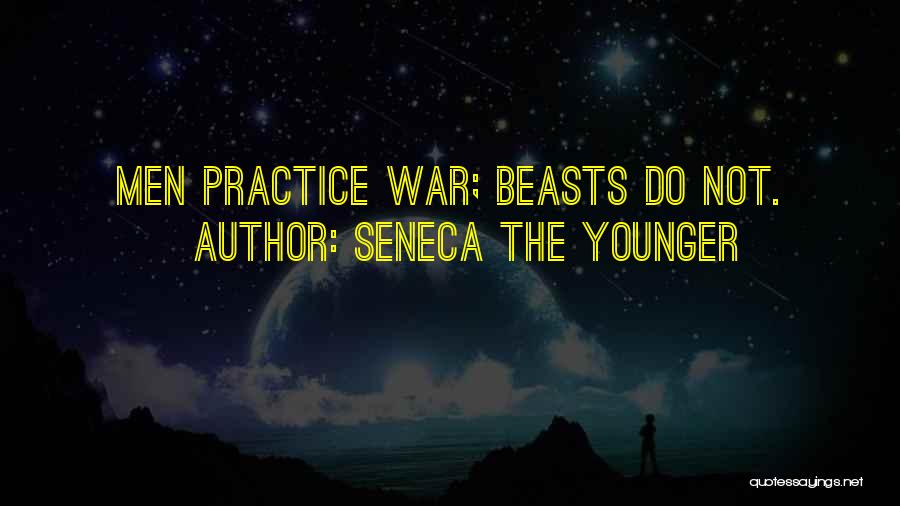 Seneca The Younger Quotes: Men Practice War; Beasts Do Not.