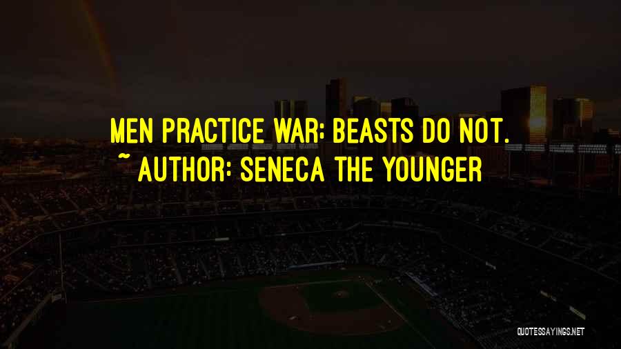 Seneca The Younger Quotes: Men Practice War; Beasts Do Not.