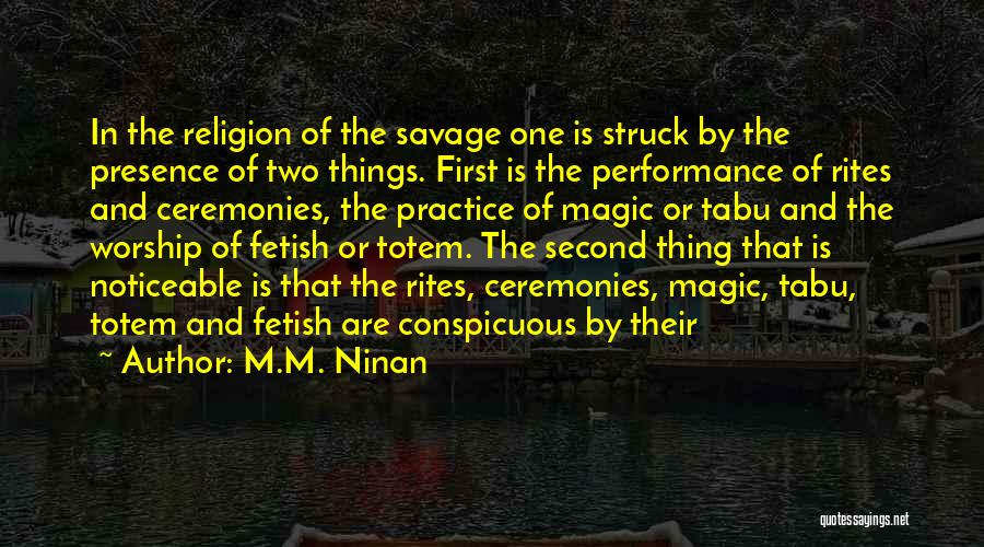 M.M. Ninan Quotes: In The Religion Of The Savage One Is Struck By The Presence Of Two Things. First Is The Performance Of
