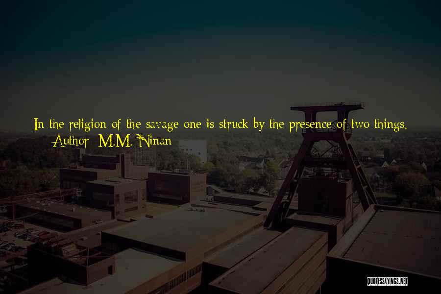 M.M. Ninan Quotes: In The Religion Of The Savage One Is Struck By The Presence Of Two Things. First Is The Performance Of