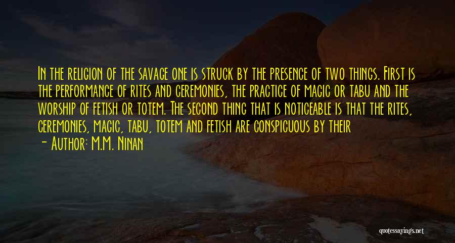 M.M. Ninan Quotes: In The Religion Of The Savage One Is Struck By The Presence Of Two Things. First Is The Performance Of