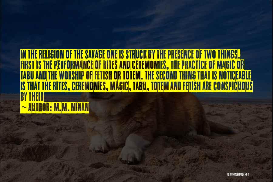M.M. Ninan Quotes: In The Religion Of The Savage One Is Struck By The Presence Of Two Things. First Is The Performance Of