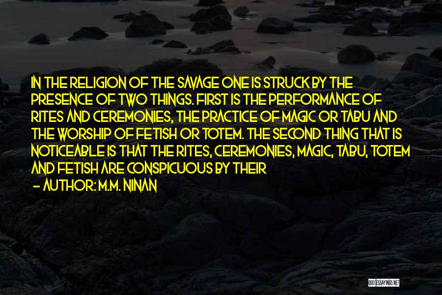 M.M. Ninan Quotes: In The Religion Of The Savage One Is Struck By The Presence Of Two Things. First Is The Performance Of