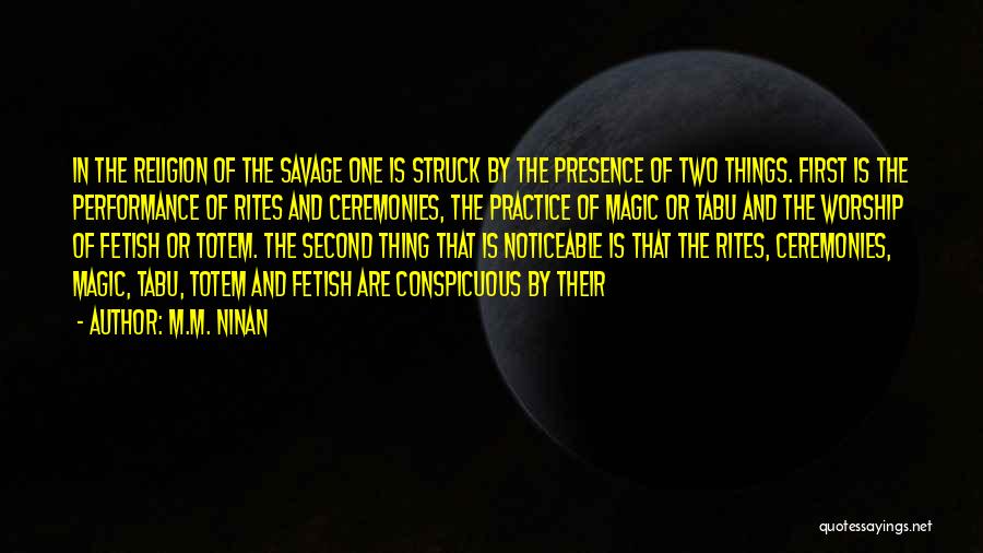 M.M. Ninan Quotes: In The Religion Of The Savage One Is Struck By The Presence Of Two Things. First Is The Performance Of