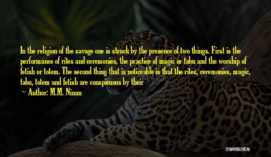 M.M. Ninan Quotes: In The Religion Of The Savage One Is Struck By The Presence Of Two Things. First Is The Performance Of