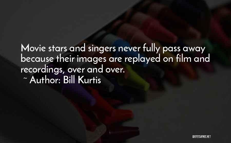 Bill Kurtis Quotes: Movie Stars And Singers Never Fully Pass Away Because Their Images Are Replayed On Film And Recordings, Over And Over.