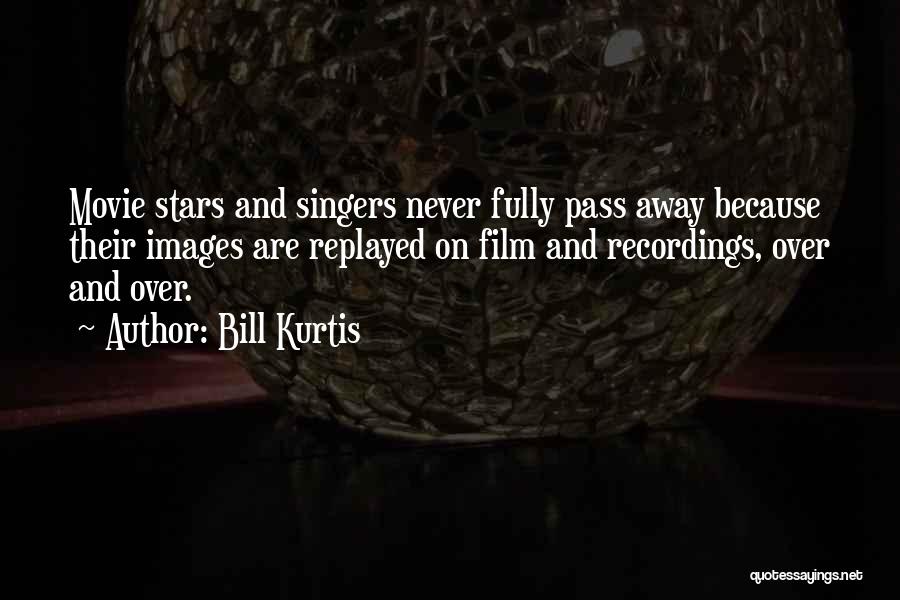 Bill Kurtis Quotes: Movie Stars And Singers Never Fully Pass Away Because Their Images Are Replayed On Film And Recordings, Over And Over.