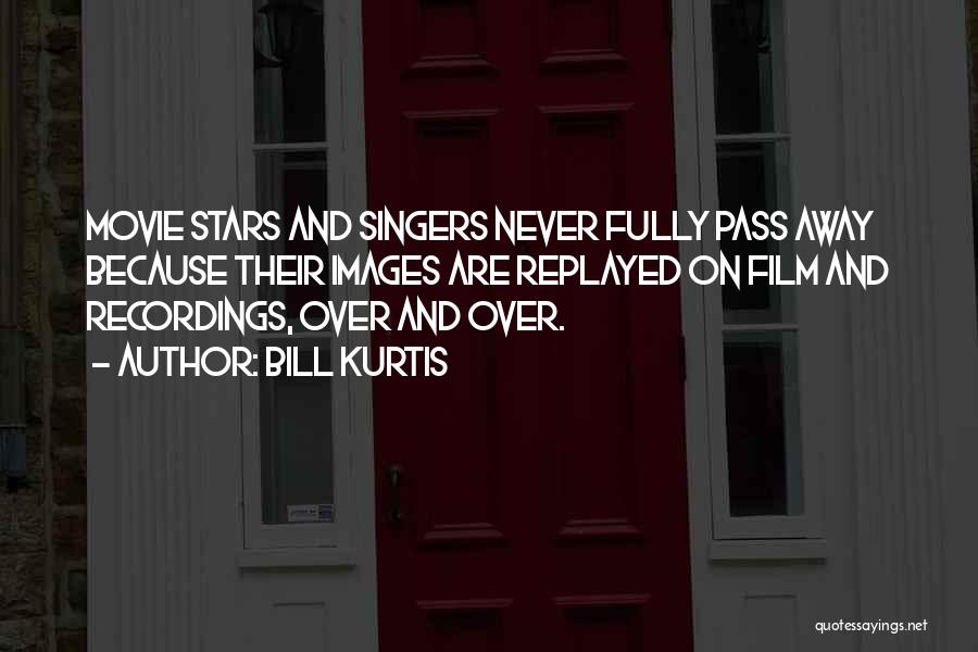 Bill Kurtis Quotes: Movie Stars And Singers Never Fully Pass Away Because Their Images Are Replayed On Film And Recordings, Over And Over.