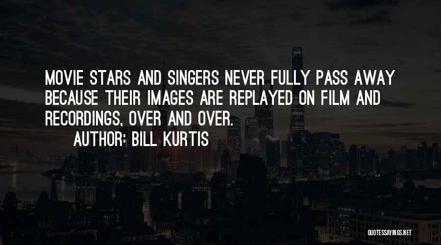 Bill Kurtis Quotes: Movie Stars And Singers Never Fully Pass Away Because Their Images Are Replayed On Film And Recordings, Over And Over.