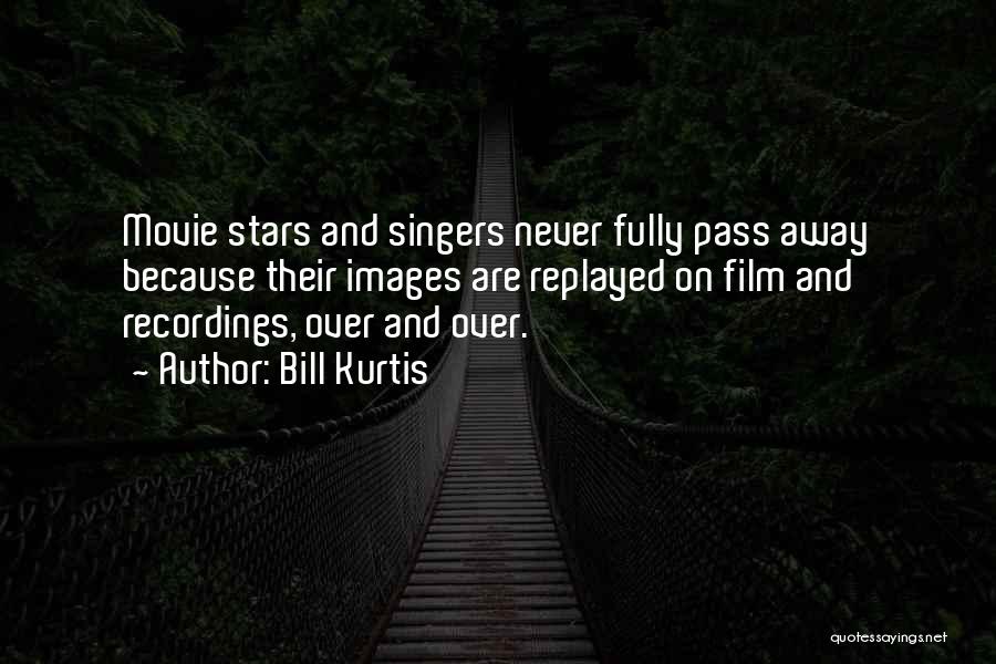 Bill Kurtis Quotes: Movie Stars And Singers Never Fully Pass Away Because Their Images Are Replayed On Film And Recordings, Over And Over.