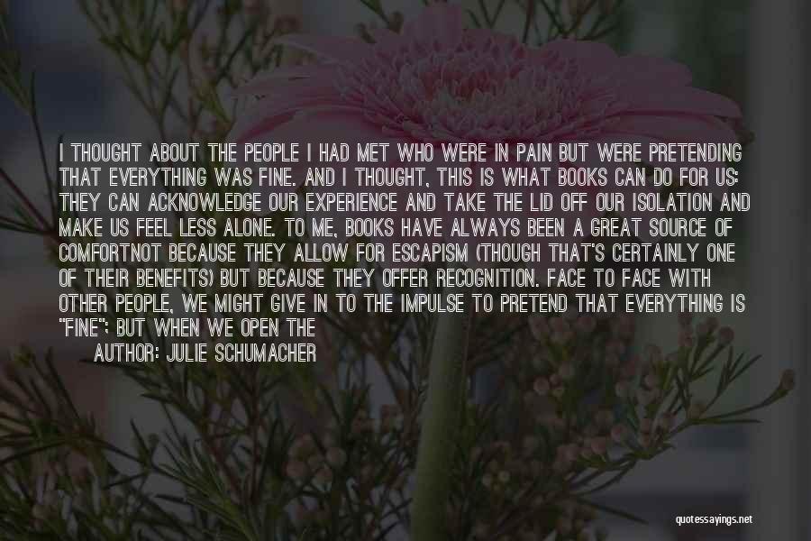 Julie Schumacher Quotes: I Thought About The People I Had Met Who Were In Pain But Were Pretending That Everything Was Fine. And