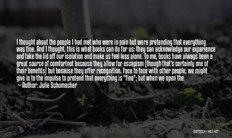 Julie Schumacher Quotes: I Thought About The People I Had Met Who Were In Pain But Were Pretending That Everything Was Fine. And