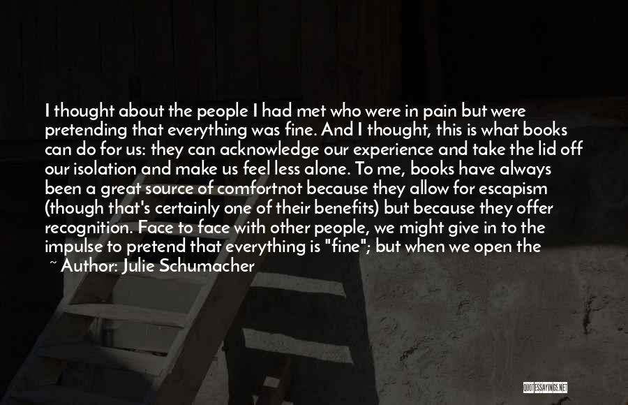 Julie Schumacher Quotes: I Thought About The People I Had Met Who Were In Pain But Were Pretending That Everything Was Fine. And