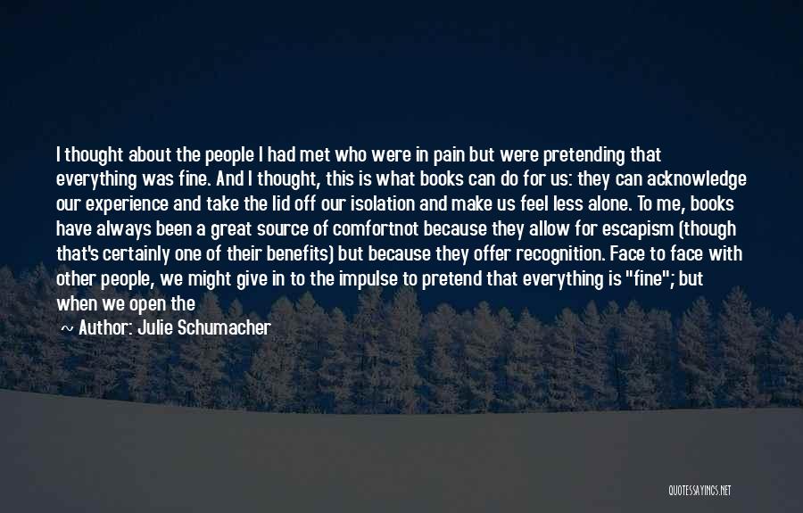 Julie Schumacher Quotes: I Thought About The People I Had Met Who Were In Pain But Were Pretending That Everything Was Fine. And