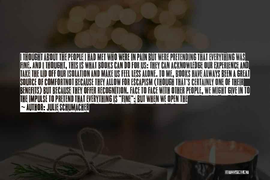 Julie Schumacher Quotes: I Thought About The People I Had Met Who Were In Pain But Were Pretending That Everything Was Fine. And