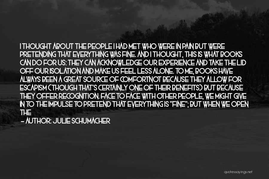 Julie Schumacher Quotes: I Thought About The People I Had Met Who Were In Pain But Were Pretending That Everything Was Fine. And