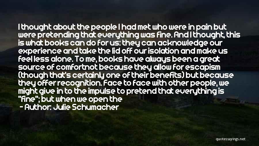 Julie Schumacher Quotes: I Thought About The People I Had Met Who Were In Pain But Were Pretending That Everything Was Fine. And