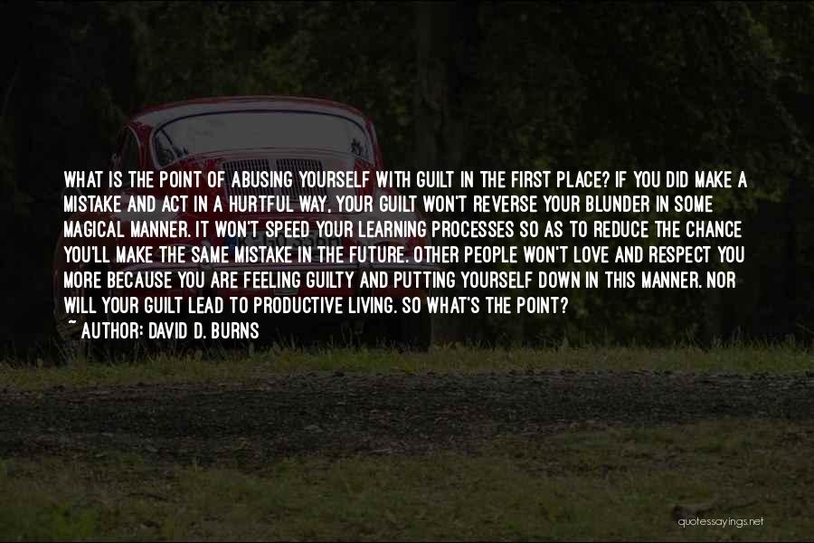 David D. Burns Quotes: What Is The Point Of Abusing Yourself With Guilt In The First Place? If You Did Make A Mistake And