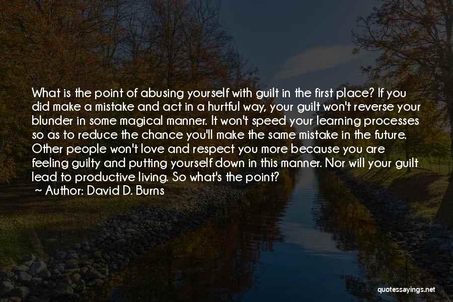 David D. Burns Quotes: What Is The Point Of Abusing Yourself With Guilt In The First Place? If You Did Make A Mistake And