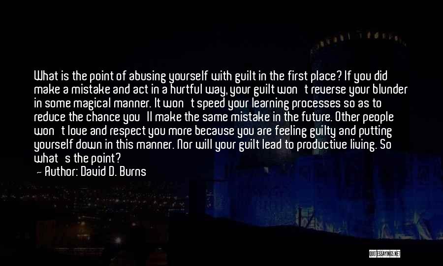 David D. Burns Quotes: What Is The Point Of Abusing Yourself With Guilt In The First Place? If You Did Make A Mistake And