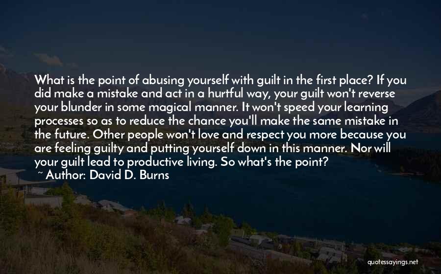 David D. Burns Quotes: What Is The Point Of Abusing Yourself With Guilt In The First Place? If You Did Make A Mistake And