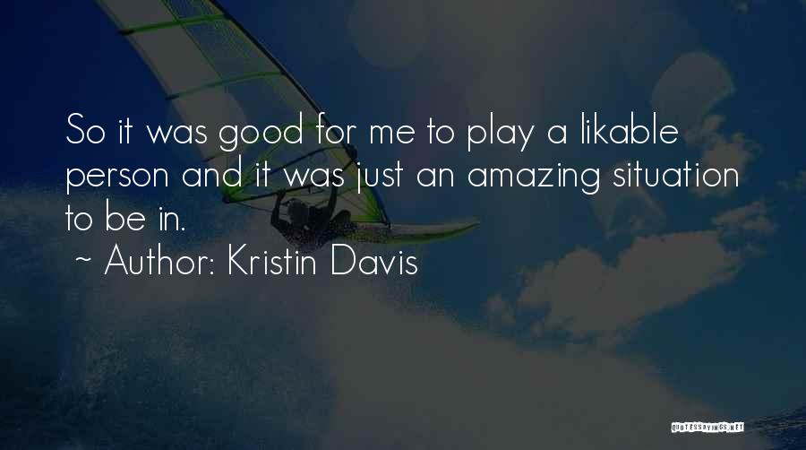 Kristin Davis Quotes: So It Was Good For Me To Play A Likable Person And It Was Just An Amazing Situation To Be