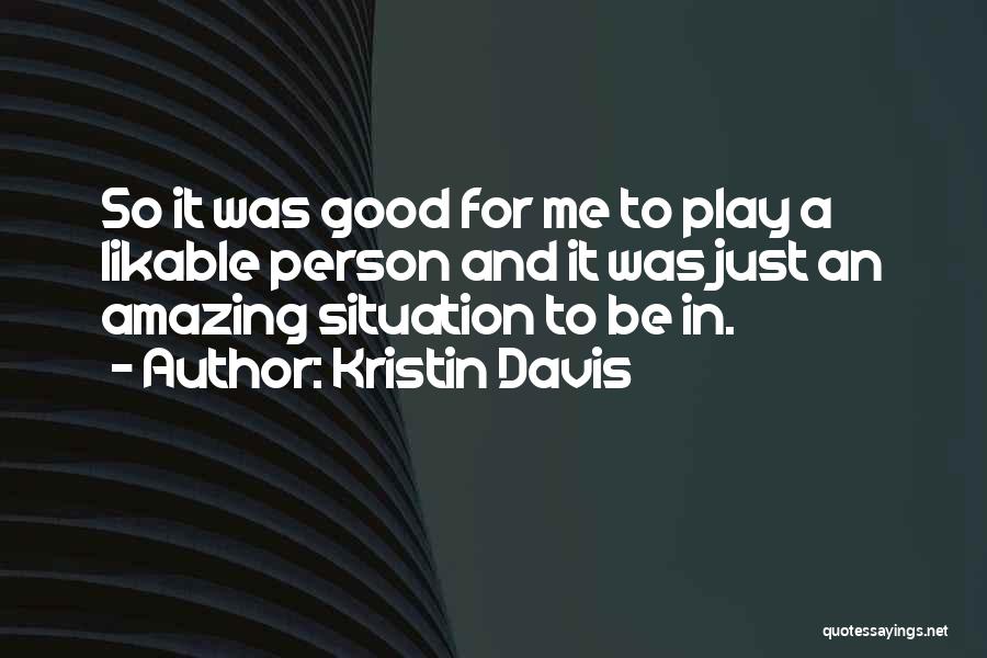 Kristin Davis Quotes: So It Was Good For Me To Play A Likable Person And It Was Just An Amazing Situation To Be